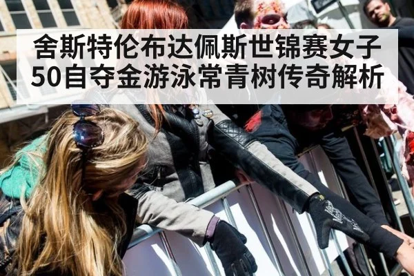 舍斯特伦布达佩斯世锦赛女子50自夺金游泳常青树传奇解析