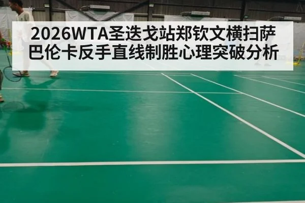 2026WTA圣迭戈站郑钦文横扫萨巴伦卡反手直线制胜心理突破分析