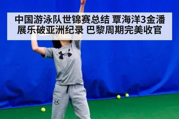 中国游泳队世锦赛总结 覃海洋3金潘展乐破亚洲纪录 巴黎周期完美收官