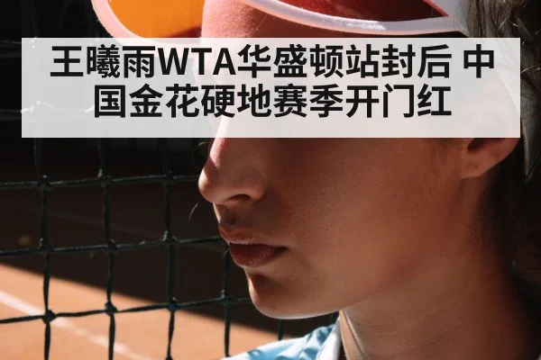 王曦雨WTA华盛顿站封后 中国金花硬地赛季开门红