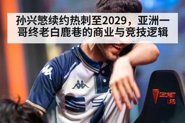 孙兴慜续约热刺至2029，亚洲一哥终老白鹿巷的商业与竞技逻辑