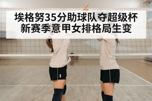 埃格努35分助球队夺超级杯 新赛季意甲女排格局生变