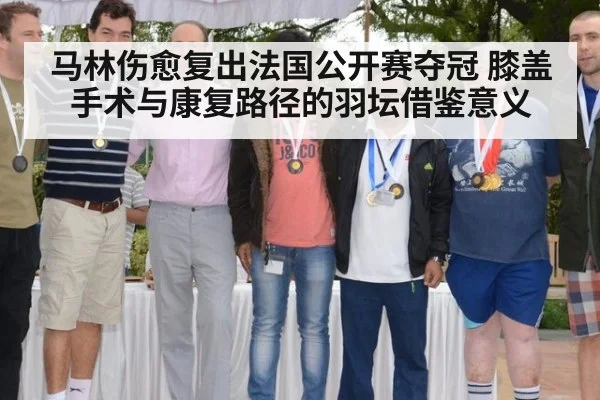 马林伤愈复出法国公开赛夺冠 膝盖手术与康复路径的羽坛借鉴意义