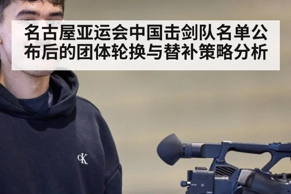 名古屋亚运会中国击剑队名单公布后的团体轮换与替补策略分析