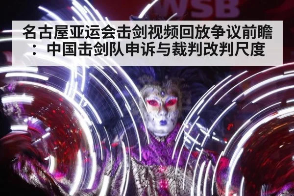 名古屋亚运会击剑视频回放争议前瞻：中国击剑队申诉与裁判改判尺度