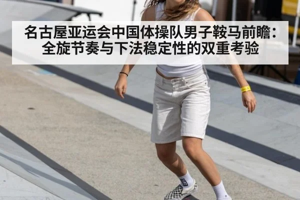名古屋亚运会中国体操队男子鞍马前瞻:全旋节奏与下法稳定性的双重考验