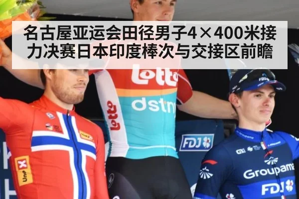 名古屋亚运会田径男子4×400米接力决赛日本印度棒次与交接区前瞻