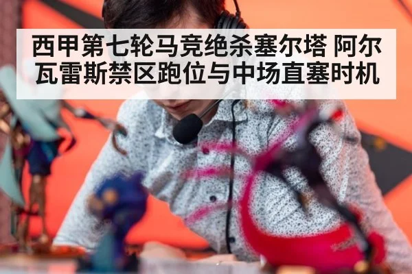 西甲第七轮马竞绝杀塞尔塔 阿尔瓦雷斯禁区跑位与中场直塞时机